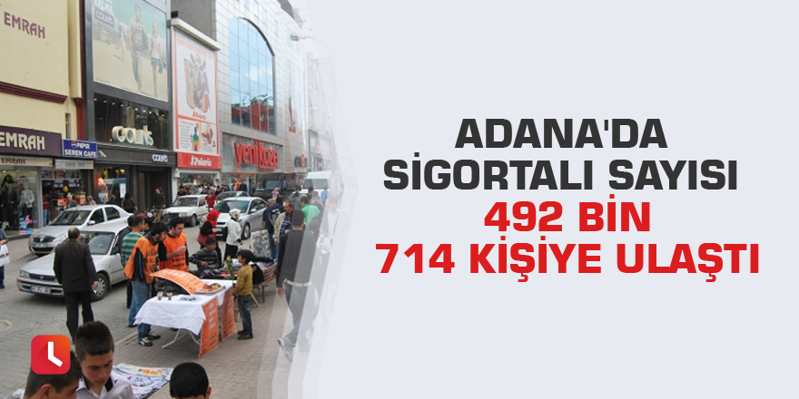 Adana'da sigortalı sayısı 492 bin 714 kişiye ulaştı