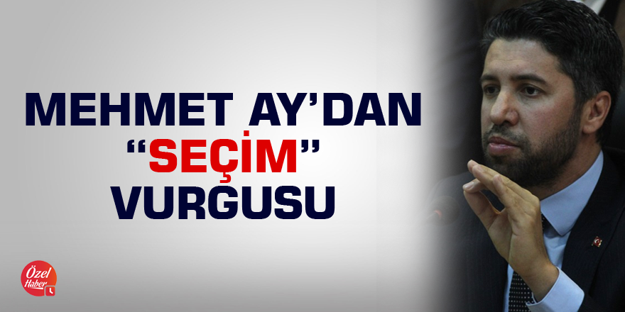 Mehmet Ay’dan “seçim” vurgusu