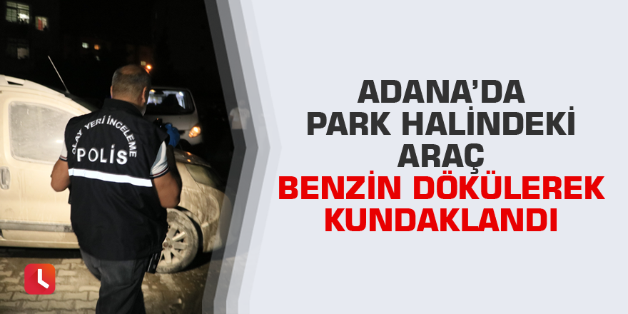 Adana’da park halindeki araç benzin dökülerek kundaklandı