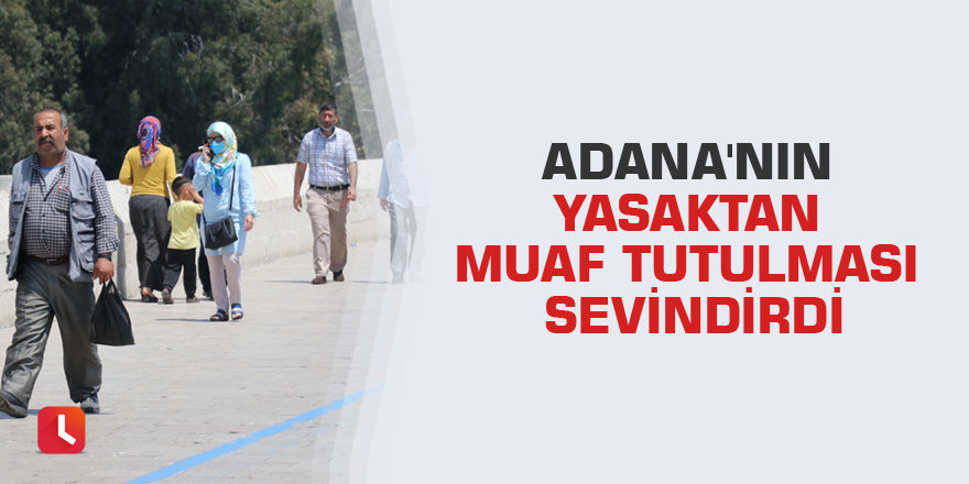 Adana'nın yasaktan muaf tutulması sevindirdi