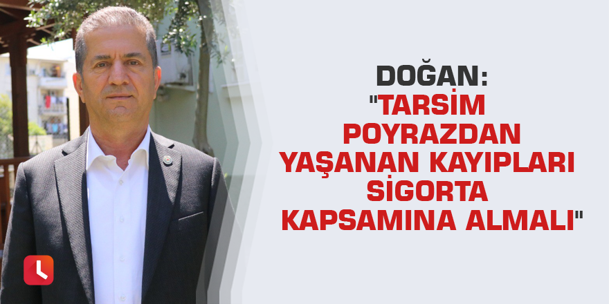 Doğan: "TARSİM poyrazdan yaşanan kayıpları sigorta kapsamına almalı"