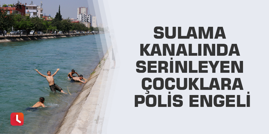 Sulama kanalında serinleyen çocuklara polis engeli