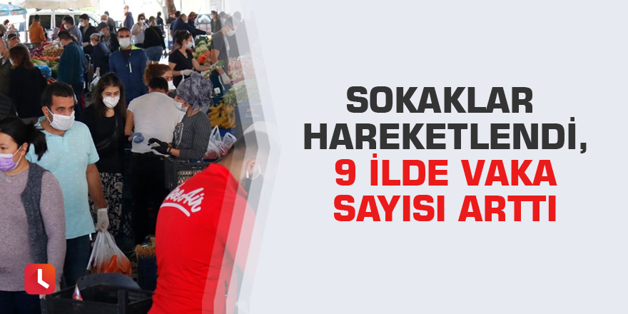 Sokaklar hareketlendi, 9 ilde vaka sayısı arttı