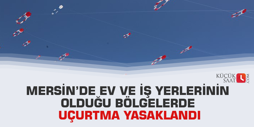 Mersin’de ev ve iş yerlerinin olduğu bölgelerde uçurtma yasaklandı