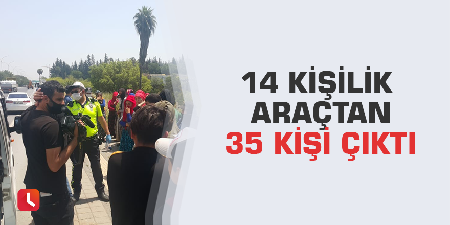 14 kişilik araçtan 35 kişi çıktı