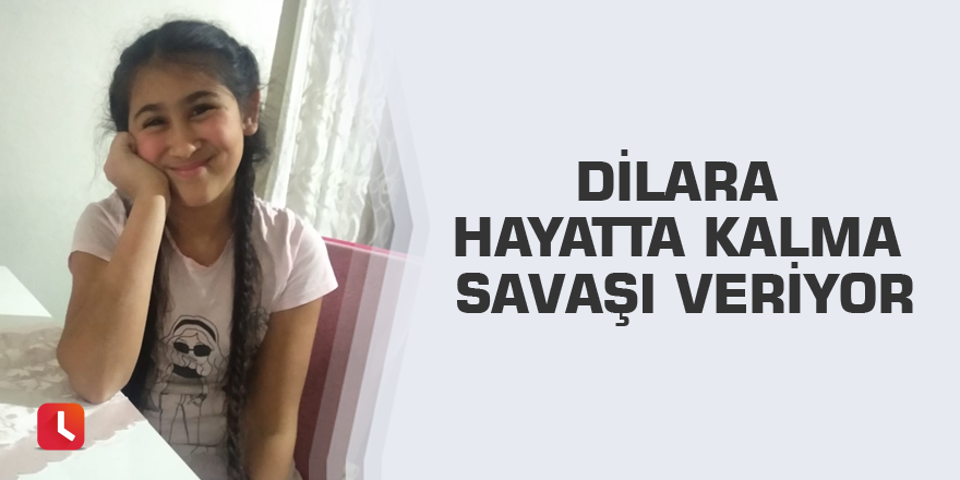 Dilara hayatta kalma savaşı veriyor