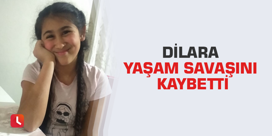 Dilara yaşam savaşını kaybetti