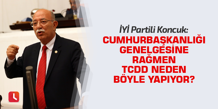 "Cumhurbaşkanlığı Genelgesine rağmen TCDD neden böyle yapıyor?"