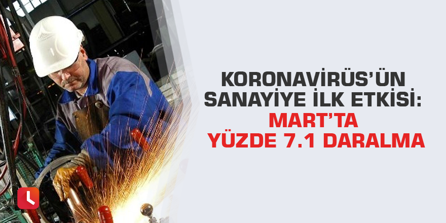 Koronavirüs’ün sanayiye ilk etkisi: Mart’ta yüzde 7.1 daralma