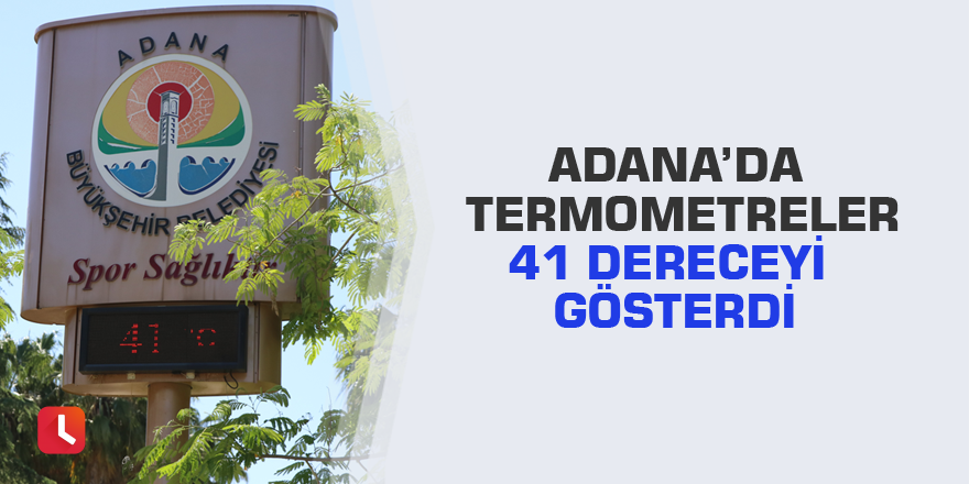 Adana’da termometreler 41 dereceyi gösterdi