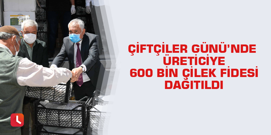 Çiftçiler Günü’nde üreticiye 600 bin çilek fidesi dağıtıldı