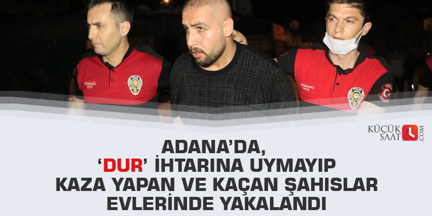 Adana’da, ‘dur’ ihtarına uymayıp kaza yapan ve kaçan şahıslar evlerinde yakalandı