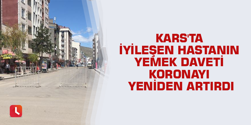 Kars'ta iyileşen hastanın yemek daveti koronayı yeniden artırdı