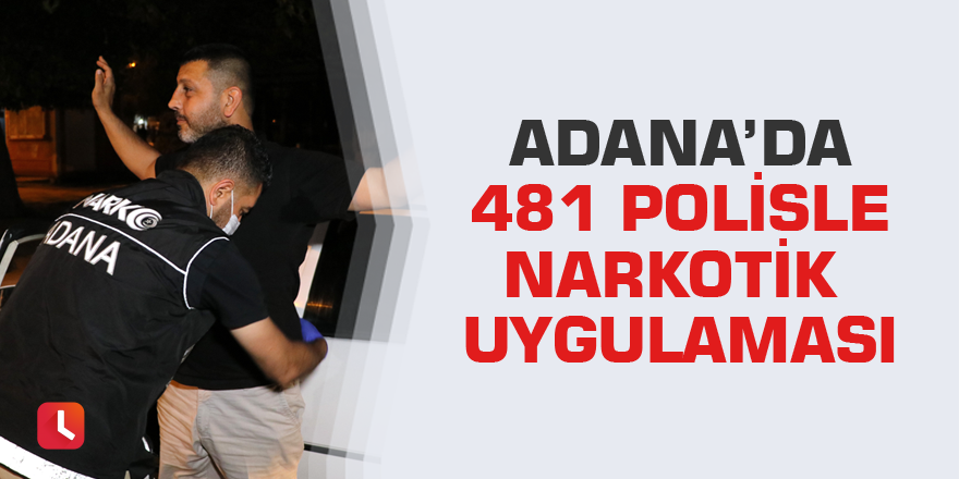 Adana’da 481 polisle narkotik uygulaması