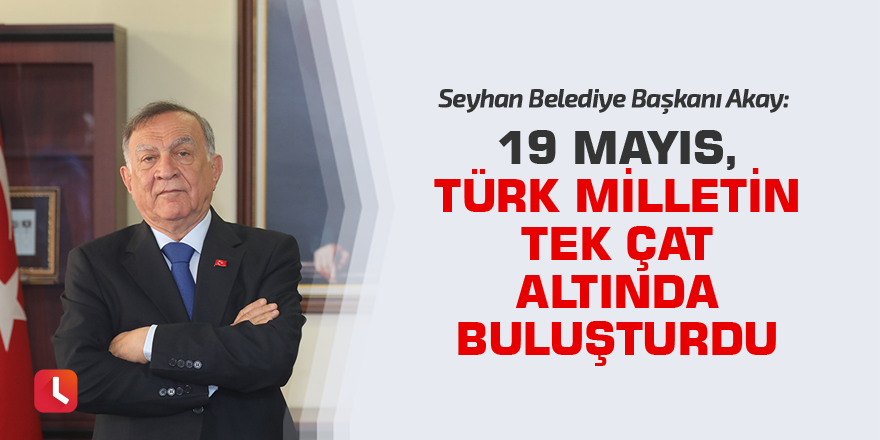 ”19 Mayıs, Türk Milletini tek çatı altında buluşturdu”