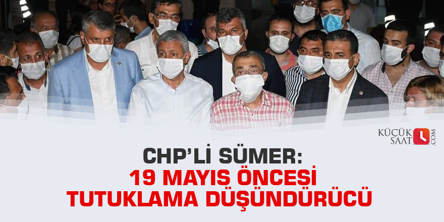 CHP’li Sümer: 19 Mayıs öncesi tutuklama düşündürücü