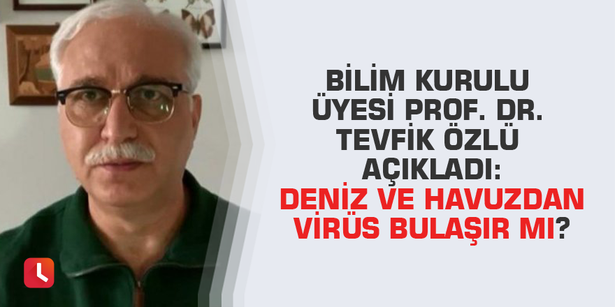 Bilim Kurulu üyesi Prof. Dr. Tevfik Özlü açıkladı: Deniz ve havuzdan virüs bulaşır mı?