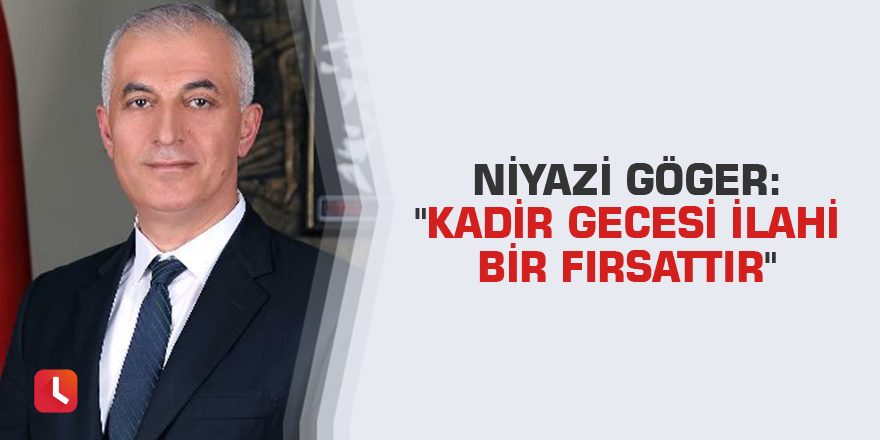 Niyazi Göger: "Kadir gecesi ilahi bir fırsattır"