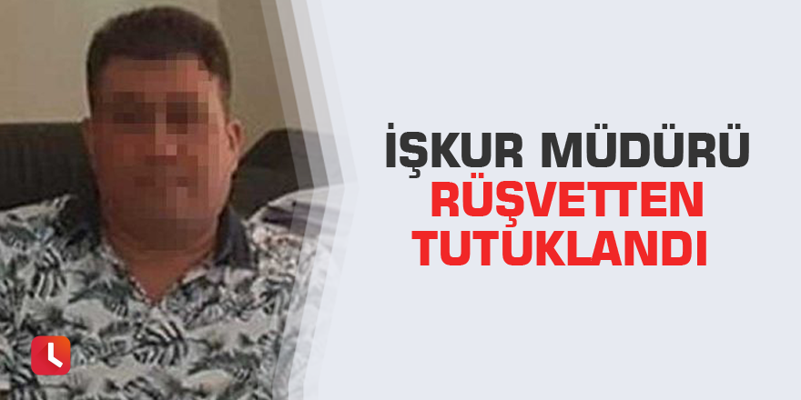 İŞKUR Müdürü rüşvetten tutuklandı