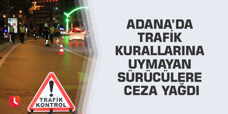 Adana’da trafik kurallarına uymayan sürücülere ceza yağdı