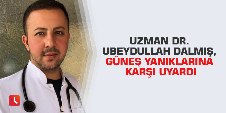 Uzman Dr. Ubeydullah Dalmış, güneş yanıklarına karşı uyardı