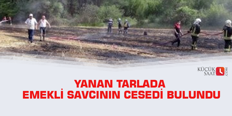 Yanan tarlada emekli savcının cesedi bulundu