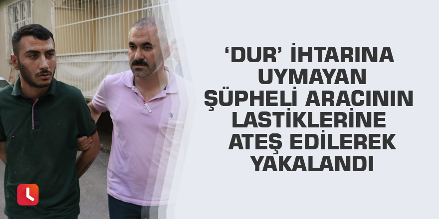 ‘Dur’ ihtarına uymayan şüpheli aracının lastiklerine ateş edilerek yakalandı