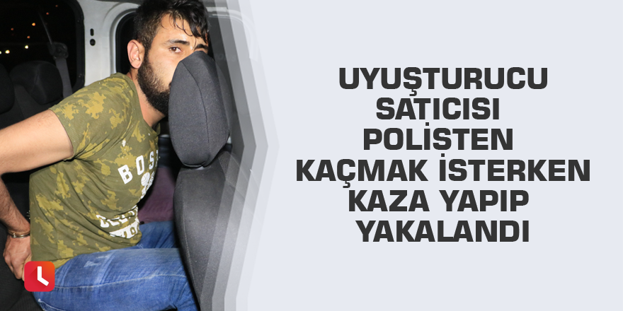 Uyuşturucu satıcısı polisten kaçmak isterken kaza yapıp yakalandı