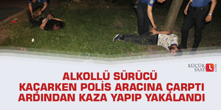 Alkollü sürücü kaçarken polis aracına çarptı ardından kaza yapıp yakalandı