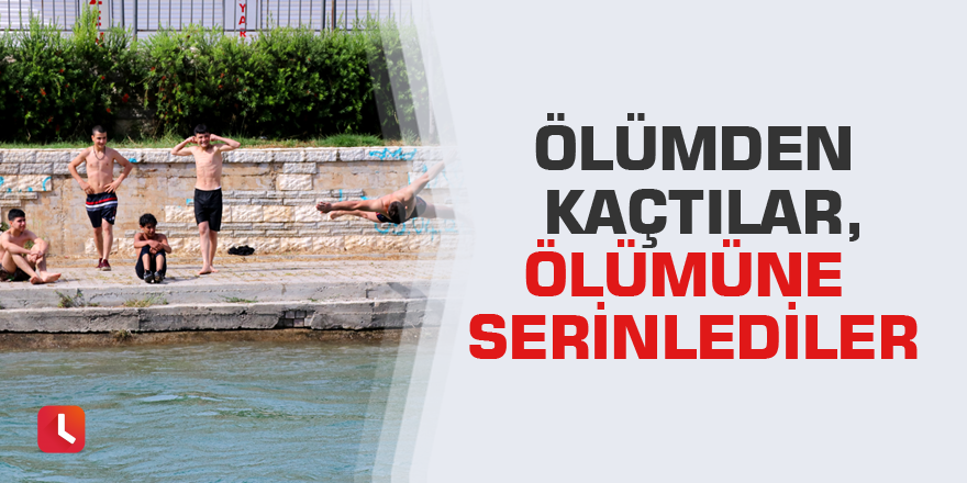 Ölümden kaçtılar, ölümüne serinlediler