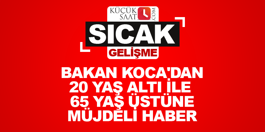 Bakan Koca'dan 20 yaş altı ile 65 yaş üstüne müjdeli haber