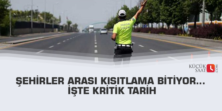 Şehirler arası kısıtlama bitiyor… İşte kritik tarih