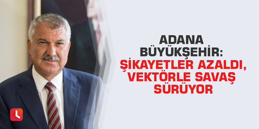 Adana Büyükşehir: Şikayetler azaldı, vektörle savaş sürüyor