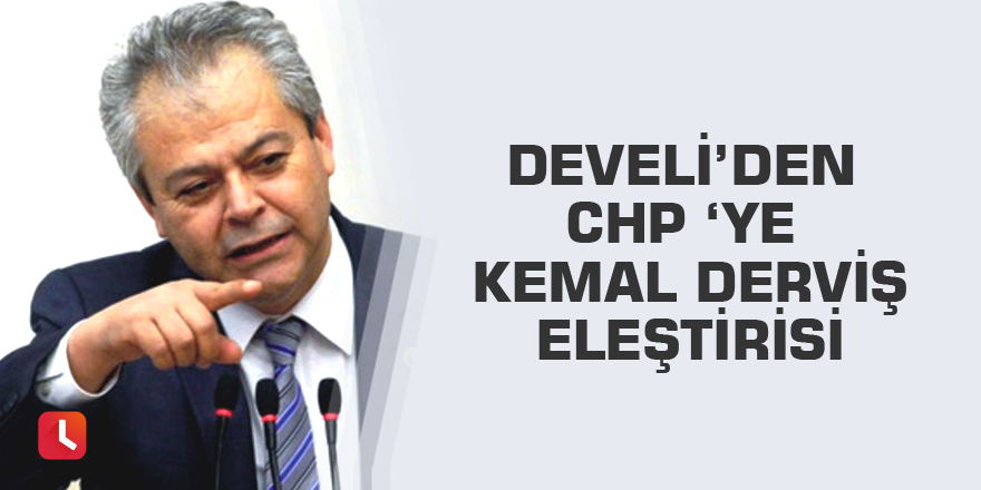 Develi’den CHP ‘ye Kemal Derviş eleştirisi