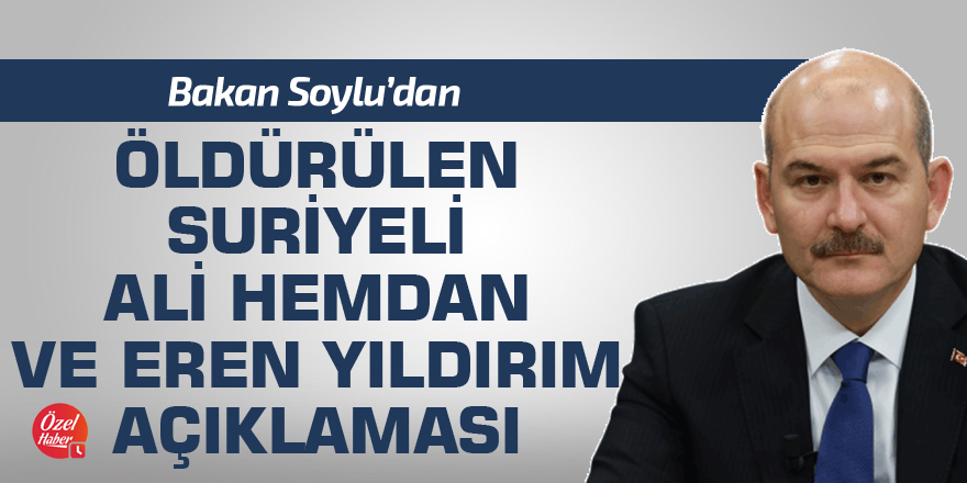 Bakan Soylu'dan öldürülen Suriyeli Ali Hemdan ve Eren Yıldırım açıklaması