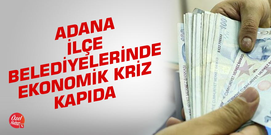 Adana ilçe belediyelerinde ekonomik kriz kapıda