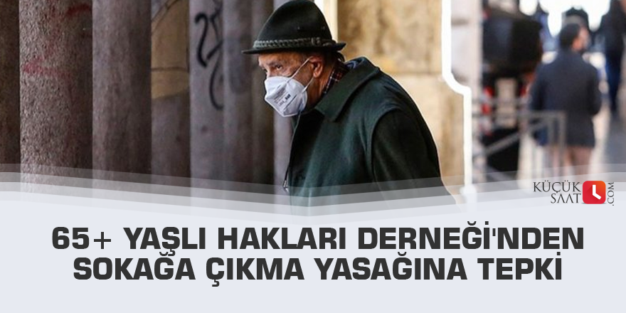 65+ Yaşlı Hakları Derneği'nden sokağa çıkma yasağına tepki