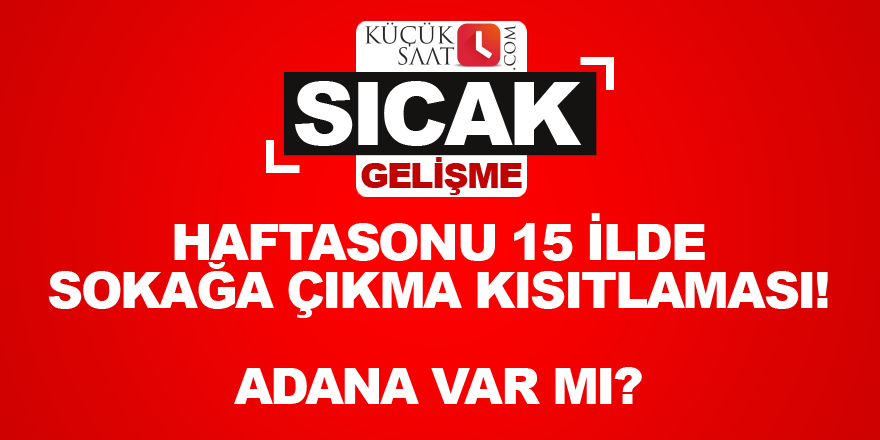 Haftasonu 15 ilde sokağa çıkma kısıtlaması! Adana var mı?