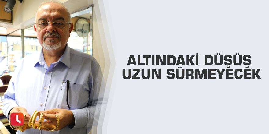 Altındaki düşüş uzun sürmeyecek