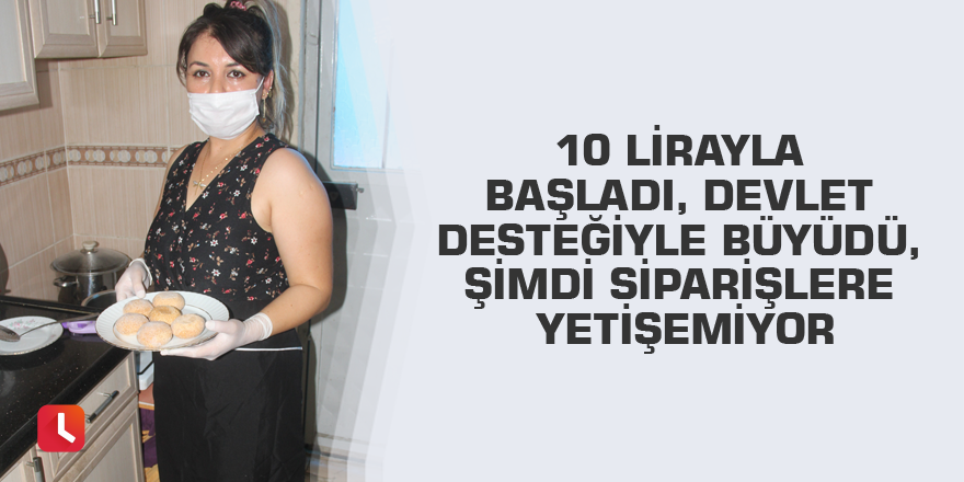 10 lirayla başladı, devlet desteğiyle büyüdü, şimdi siparişlere yetişemiyor