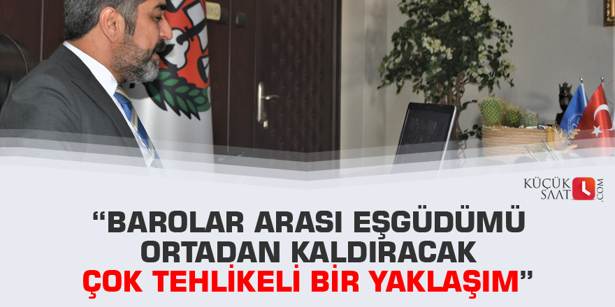 “Barolar Arası Eşgüdümü Ortadan Kaldıracak Çok Tehlikeli Bir Yaklaşım”