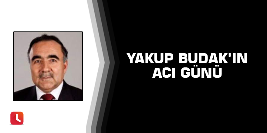 Yakup Budak'ın acı günü