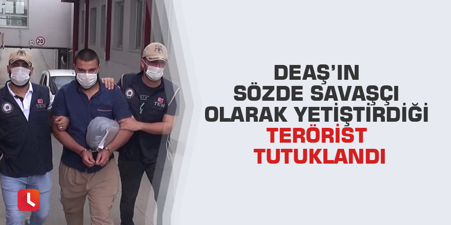 DEAŞ’ın sözde savaşçı olarak yetiştirdiği terörist tutuklandı