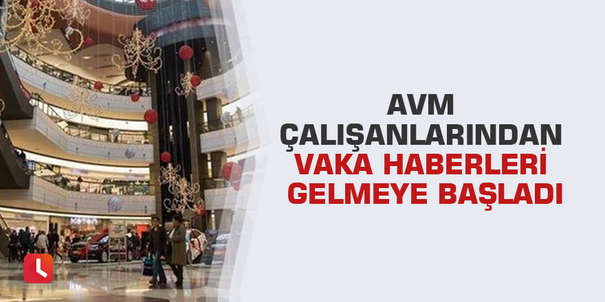 AVM çalışanlarından vaka haberleri gelmeye başladı