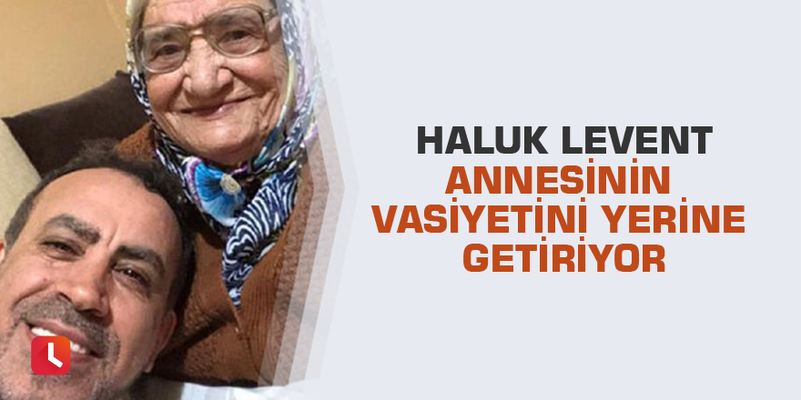 Haluk Levent annesinin vasiyetini yerine getiriyor