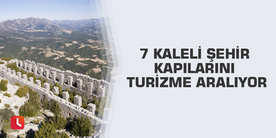 7 kaleli şehir kapılarını turizme aralıyor