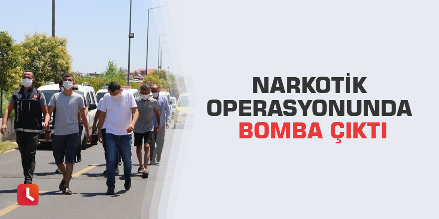 Narkotik operasyonunda bomba çıktı