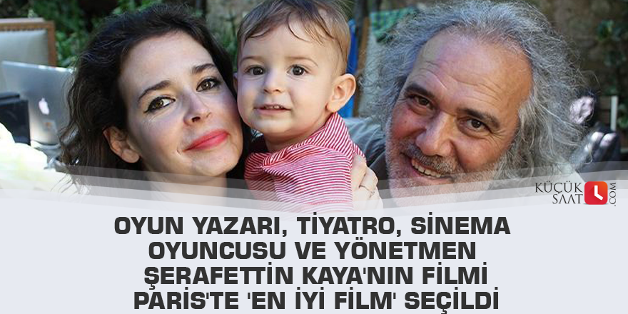 Oyun yazarı, tiyatro, sinema oyuncusu ve yönetmen Şerafettin Kaya'nın filmi Paris'te 'en iyi film' seçildi