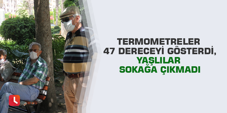 Termometreler 47 dereceyi gösterdi, yaşlılar sokağa çıkmadı