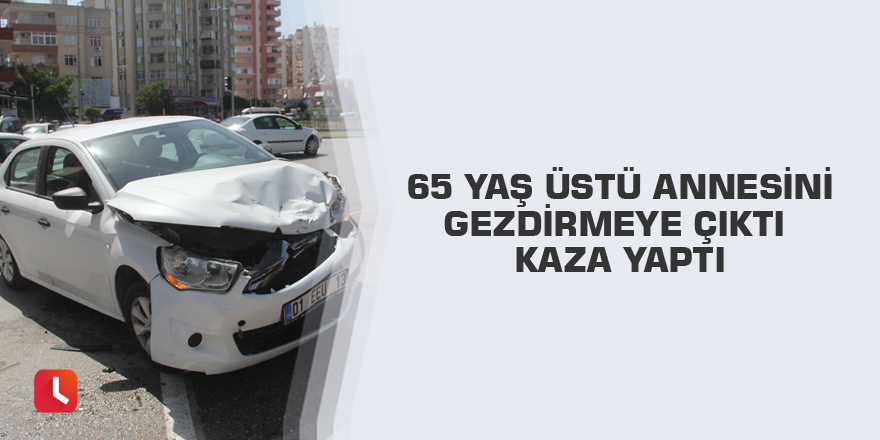 65 yaş üstü annesini gezdirmeye çıktı kaza yaptı